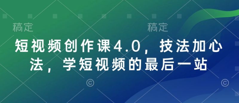 短视频创作课4.0，技法加心法，学短视频的最后一站-58创网