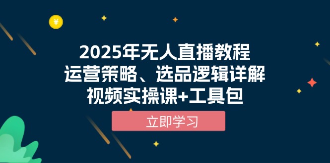 2025年无人直播教程，运营策略、选品逻辑详解，视频实操课+工具包-58创网