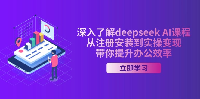 深入了解deepseek AI课程，从注册安装到实操变现，带你提升办公效率-58创网