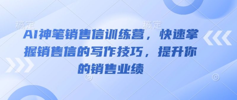 AI神笔销售信训练营，快速掌握销售信的写作技巧，提升你的销售业绩-58创网