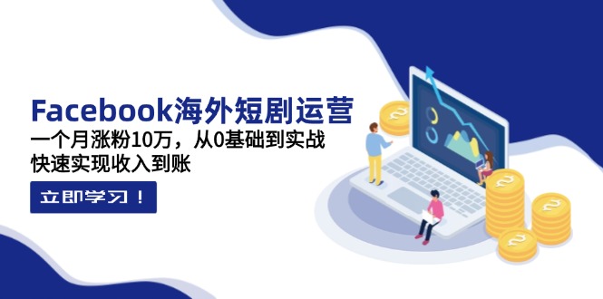 Facebook海外短剧运营：一个月涨粉10万，从0基础到实战，快速实现收入到账-58创网