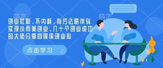 创业社群，不内耗，有方法陪伴你实现小而美创业，几十个创业成功的大佬分享自媒体创业心-58创网