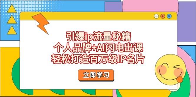 引爆ip流量秘籍，个人品牌+AI闪电出课，轻松打造百万级IP名片-58创网