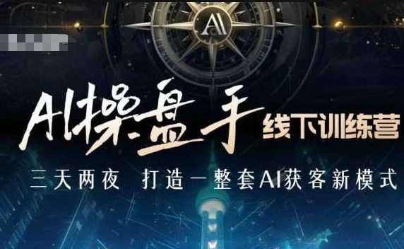 AI操盘手线下训练营，打造AI获客新模式，跟上ai时代，新商业-58创网