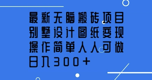 最新无脑搬砖项目，别墅设计图纸变现，操作简单人人可做，日入3张-58创网