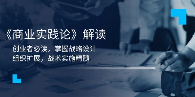 《商业实践论》解读：创业者必读，掌握战略设计，组织扩展，战术实施精髓-58创网