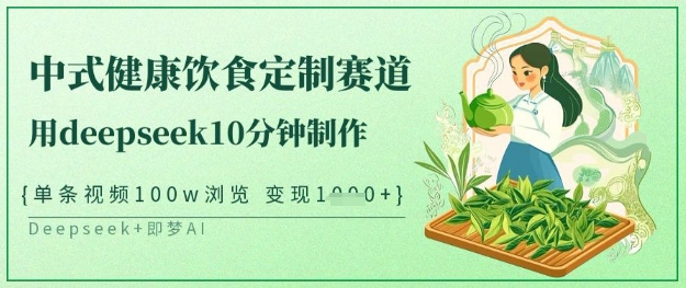爆火中式健康饮食定制赛道，用deepseek10分钟制作，单条视频100w浏览，单日变现多张-58创网