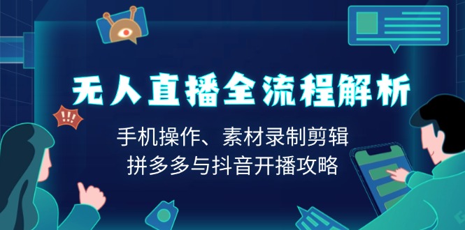 无人直播全流程解析：手机操作、素材录制剪辑、拼多多与抖音开播攻略-58创网