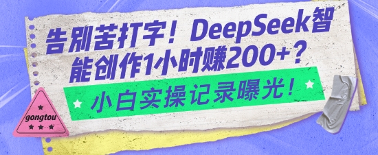 告别苦打字！DeepSeek智能创作1小时入2张？小白实操记录曝光-58创网