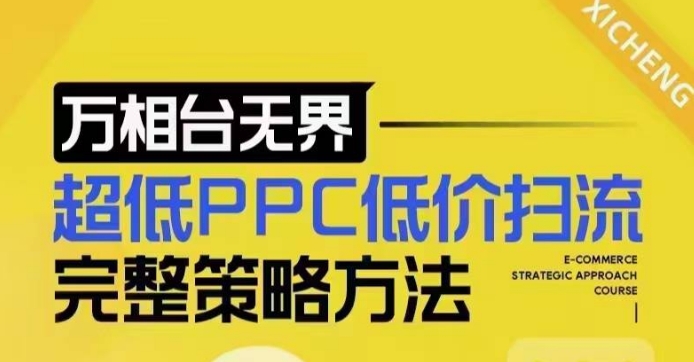 超低PPC低价扫流完整策略方法，最新低价扫流底层逻辑，万相台无界低价扫流实战流程方法-58创网