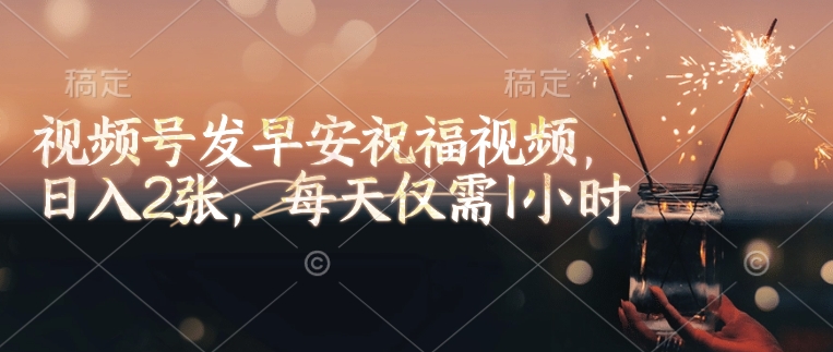 视频号发早安祝福视频，日入2张，每天仅需1小时-58创网