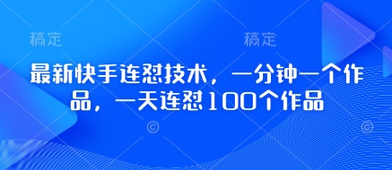 最新快手连怼技术，一分钟一个作品，一天连怼100个作品-58创网