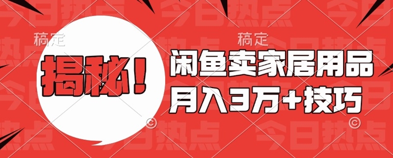 闲鱼卖家居用品月入过W+最新技巧闲鱼最新零基础教学，新手当天上手【揭秘】-58创网
