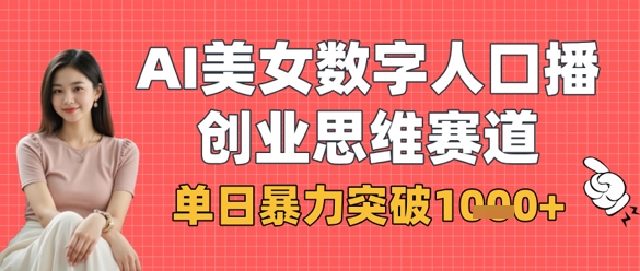 AI美女数字人口播商业思维赛道，单日暴力突破1k+-58创网