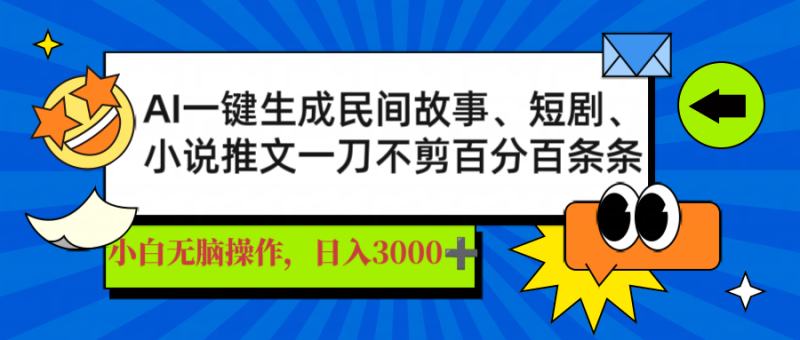 AI一键生成民间故事、推文、短剧，日入3000+，一刀百分百条条爆款-58创网