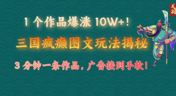 1 个作品爆涨 10W+!三国疯癫图文玩法揭秘，3 分钟一条作品，广告接到手软!(附详细教学)-58创网