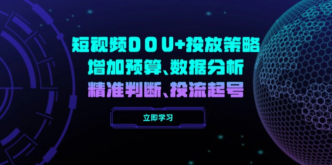 短视频DOU+投放策略，增加预算、数据分析、精准判断，投流起号-58创网