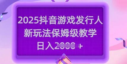 2025抖音游戏发行人新玩法，保姆级教学，日入多张-58创网