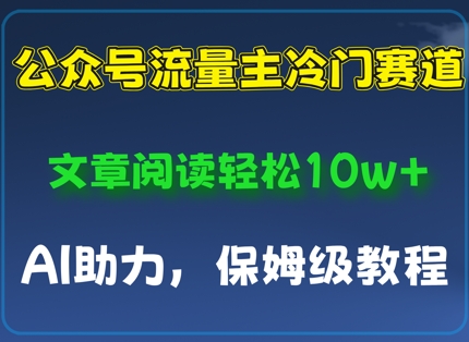 公众号流量主冷门赛道，文章阅读轻松10w+，AI助力，保姆级教程-58创网