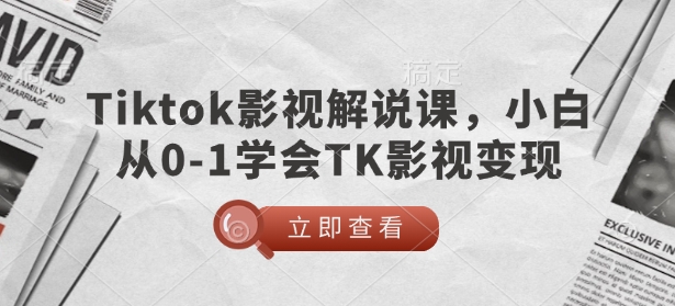 TikTok影视解说课，小白从0-1学会TK影视变现-58创网