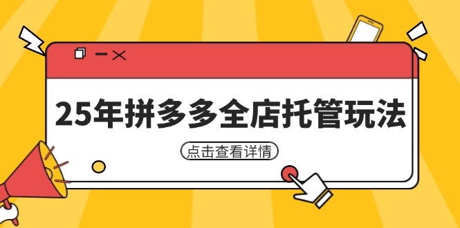 25年拼多多全店托管玩法，矩阵动销裂变玩法如何低风险盈利 新手运营秘籍-58创网