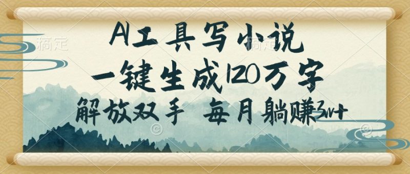 AI工具写小说，一键生成120万字，解放双手，每月躺赚3w+-58创网