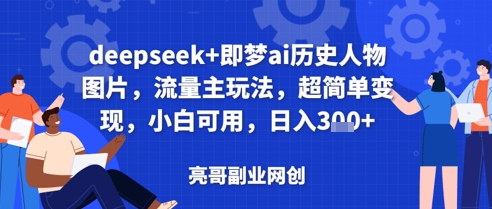 deepseek+即梦ai历史人物图片，流量主玩法，超简单变现，小白可用，日入3张-58创网
