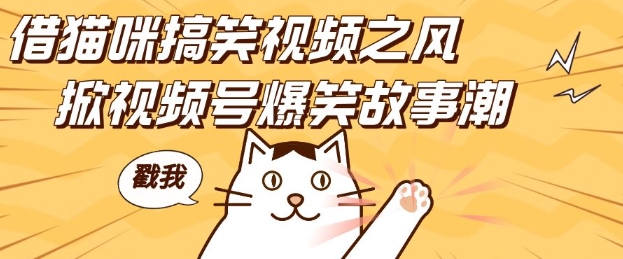 借猫咪搞笑视频之风，掀视频号爆笑故事潮，轻松日入四位数，无门槛快速入门!-58创网