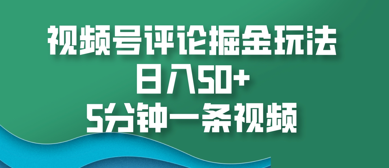 视频号评论掘金玩法，日入50+，5分钟一条视频-58创网