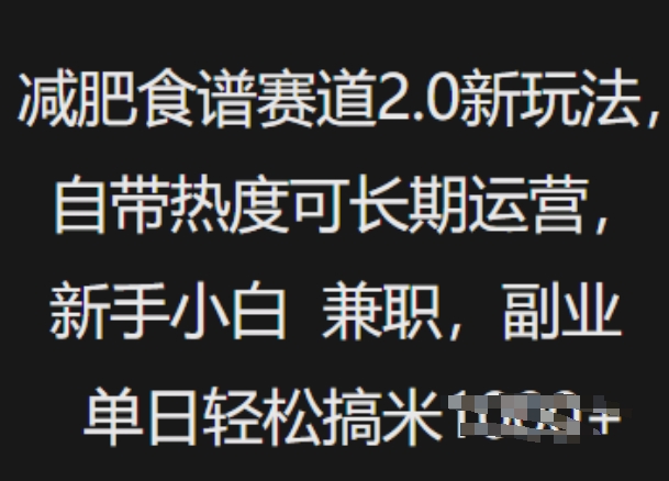 减肥食谱赛道2.0新玩法，自带热度可长期运营，新手小白，兼职副业单日轻松多张-58创网