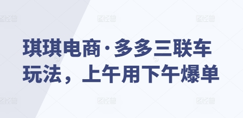 琪琪电商·多多三联车玩法，上午用下午爆单-58创网