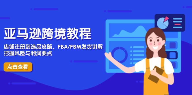 亚马逊跨境教程，店铺注册到选品攻略，FBA/FBM发货讲解，把握风险与利润-58创网