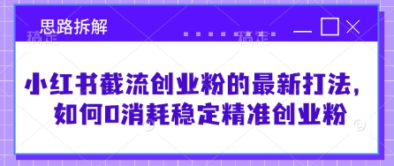 小红书截流创业粉的最新打法，如何0消耗稳定精准创业粉【思路拆解】-58创网
