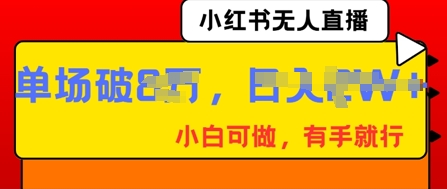 小红书无人直播，纯小白可做，有手就行，单场直播销售额破8w-58创网