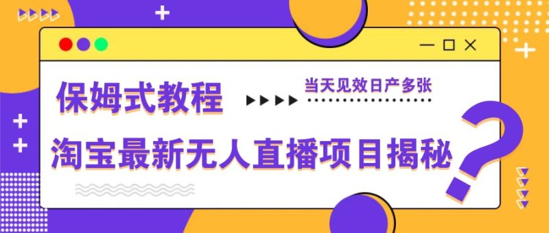 淘宝最新无人直播项目揭秘，保姆式教程，当天见效日产多张-58创网