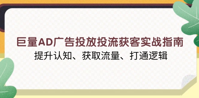 巨量AD广告投放投流获客实战指南，提升认知、获取流量、打通逻辑-58创网