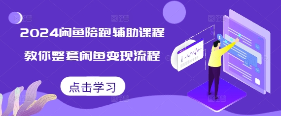 2024闲鱼陪跑辅助课程，教你整套闲鱼变现流程-58创网