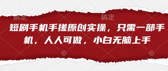 短剧手机手搓原创实操，只需一部手机，人人可做，小白无脑上手-58创网