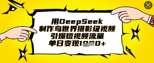 用DeepSeek制作鸟世界摄影级视频，引爆短视频流量，单日变现1k-58创网