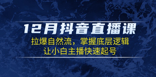 12月抖音直播课：拉爆自然流，掌握底层逻辑，让小白主播快速起号-58创网