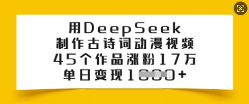 用DeepSeek制作古诗词动漫视频，45个作品涨粉17万，单日变现多张-58创网