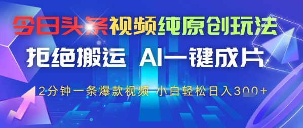 今日头条视频纯原创玩法，拒绝搬运，AI一键成片， 2分钟一条爆款视频，小白也能轻松日入3张-58创网
