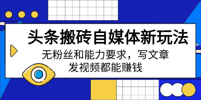 头条搬砖自媒体新玩法，无粉丝和能力要求，写文章、发视频都能赚钱-58创网