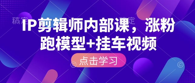 IP剪辑师内部课，涨粉跑模型+挂车视频-58创网