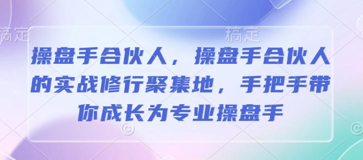 操盘手合伙人，操盘手合伙人的实战修行聚集地，手把手带你成长为专业操盘手-58创网