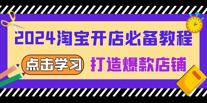 2024淘宝开店必备教程，从选趋势词到全店动销，打造爆款店铺-58创网