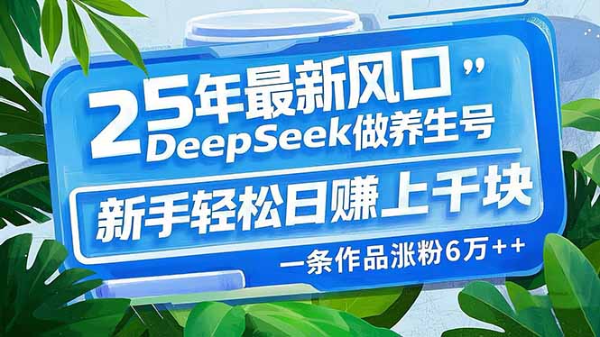25年最新风口，用DeepSeek做养生号，新手轻松日赚上千块，一条作品涨粉…-58创网