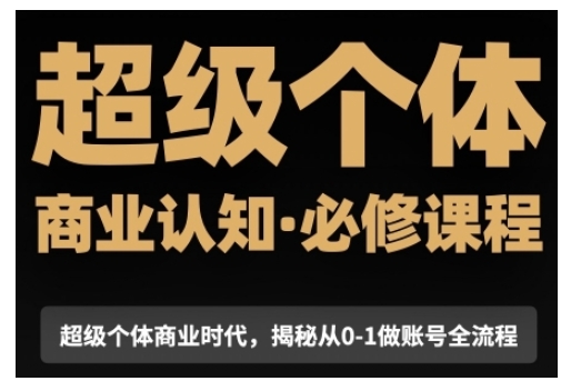 超级个体商业认知觉醒视频课，商业认知·必修课程揭秘从0-1账号全流程-58创网