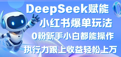 DeepSeek赋能小红书爆单玩法0粉新手小白都能操作，执行力跟上收益轻松上W，懒人勿做-58创网