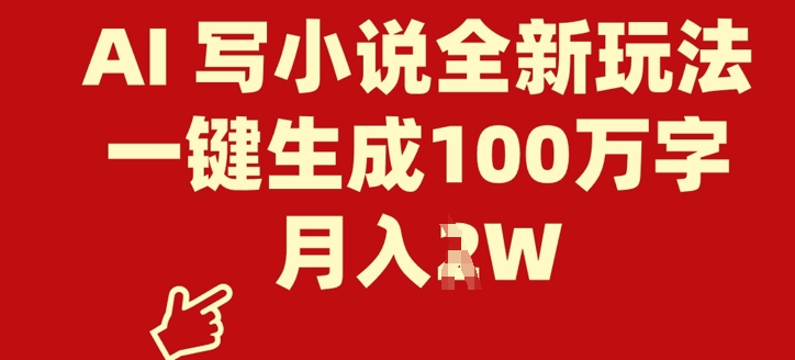 AI 写小说全新玩法，一键生成100万字，月入过W-58创网